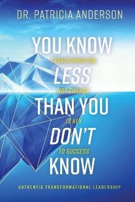 You Know Less Than You Don't Know: Transformation, Not Change, Is Key to Success - Patricia Anderson