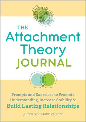The Attachment Theory Journal: Prompts and Exercises to Promote Understanding, Increase Stability and Build Lasting Relationships - James Nee Hundley