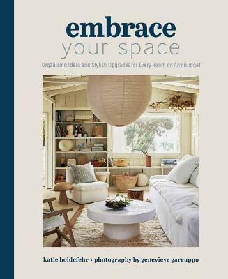 Embrace Your Space: Organizing Ideas and Stylish Upgrades for Every Room on Any Budget - Katie Holdefehr