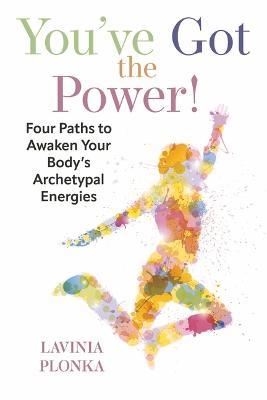 You've Got the Power! Four Paths to Awaken Your Body's Archetypal Energies - Lavinia Plonka