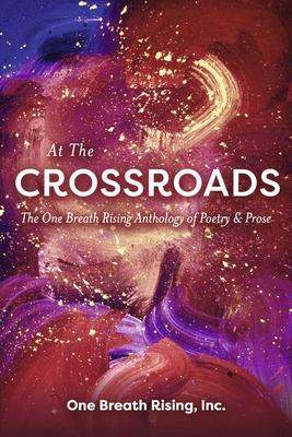 At the Crossroads: The One Breath Rising Anthology of Poetry & Prose - One Breath Rising Inc