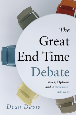 The Great End Time Debate: Issues, Options, and Amillennial Answers - Dean Davis