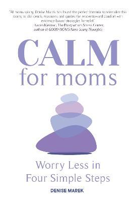 Calm for Moms: Worry Less in Four Simple Steps - Denise Marek