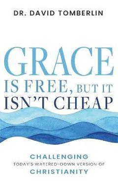 Poza produsului Grace Is Free, But It Isn't Cheap: Challenging Today's Watered-Down Version of Christianity - David Tomberlin