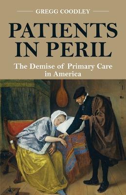 Patients in Peril: The Demise of Primary Care in America - Gregg Coodley
