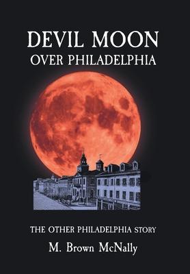Devil Moon Over Philadelphia: The Other Philadelphia Story - M. Brown Mcnally