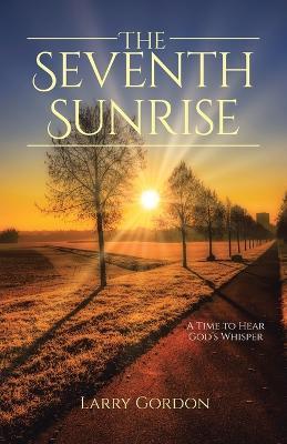 The Seventh Sunrise: A Time to Hear God's Whisper - Larry Gordon