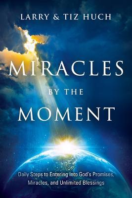 Miracles by the Moment: Daily Steps to Enter God's Promises, Miracles and Unlimited Blessings - Larry Huch