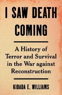 I Saw Death Coming: A History of Terror and Survival in the War Against Reconstruction - Kidada E. Williams