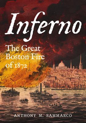 Inferno: The Great Boston Fire of 1872 - Anthony M. Sammarco