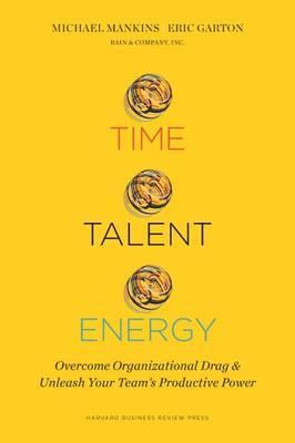 Time, Talent, Energy: Overcome Organizational Drag and Unleash Your Team's Productive Power - Michael C. Mankins