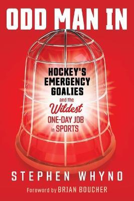 Odd Man in: Hockey's Emergency Goalies and the Wildest One-Day Job in Sports - Stephen Whyno