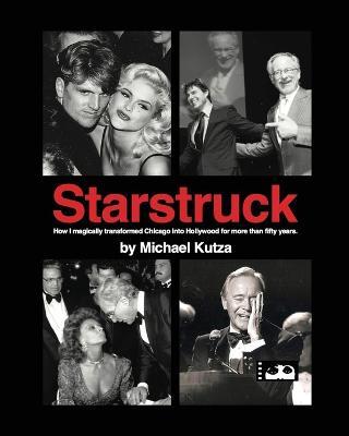 Starstruck - How I Magically Transformed Chicago into Hollywood for More Than Fifty Years - Michael Kutza