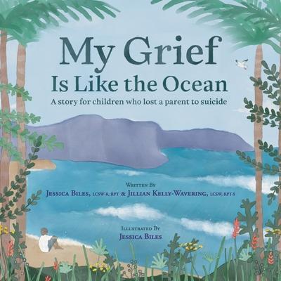 My Grief Is Like the Ocean: A Story for Children Who Lost a Parent to Suicide - Jessica Biles