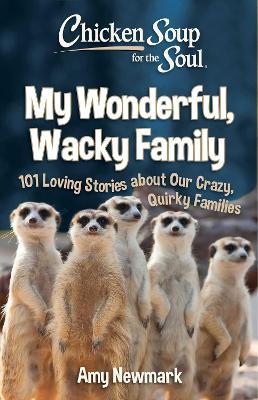 Chicken Soup for the Soul: My Wonderful, Wacky Family: 101 Loving Stories about Our Crazy, Quirky Families - Amy Newmark