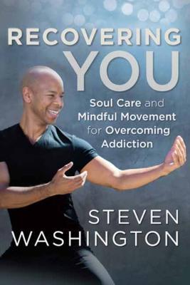 Recovering You: Soul Care and Mindful Movement for Overcoming Addiction - Steven Washington