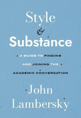 Style and Substance: A Guide to Finding and Joining the Academic Conversation - John Lambersky