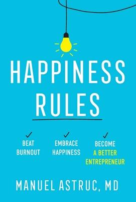 Happiness Rules: Beat Burnout, Embrace Happiness, and Become a Better Entrepreneur - Manuel Astruc