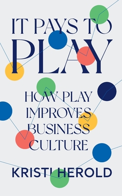 It Pays to PLAY: How Play Improves Business Culture - Kristi Herold