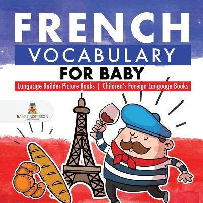 French Vocabulary for Baby - Language Builder Picture Books Children's Foreign Language Books - Baby Professor