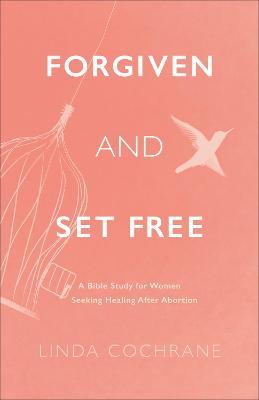Forgiven and Set Free: A Bible Study for Women Seeking Healing After Abortion - Linda Cochrane
