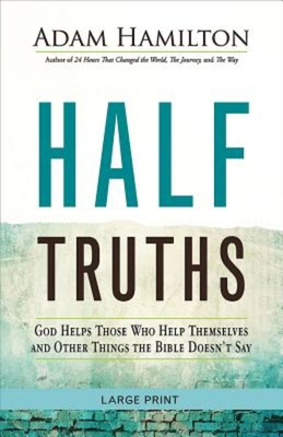 Half Truths: God Helps Those Who Help Themselves and Other Things the Bible Doesn't Say - Adam Hamilton