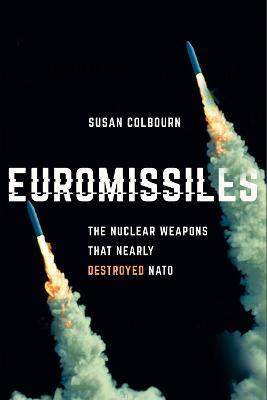 Euromissiles: The Nuclear Weapons That Nearly Destroyed NATO - Susan Colbourn