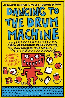 Dancing to the Drum Machine: How Electronic Percussion Conquered the World - Dan Leroy