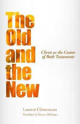 The Old and the New: Christ as the Center of Both Testaments - Laurent Clemenceau