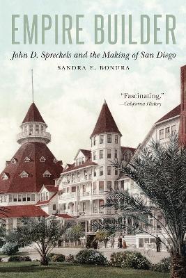 Empire Builder: John D. Spreckels and the Making of San Diego - Sandra E. Bonura
