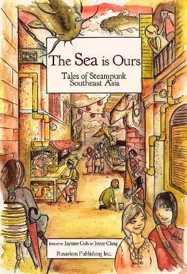 The Sea Is Ours: Tales of Steampunk Southeast Asia - Jaymee Goh
