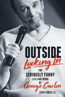 Outside Looking in: The Seriously Funny Life and Work of George Carlin - John Corcelli