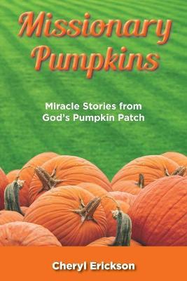 Missionary Pumpkins: Miracles Stories from God's Pumpkin Patch - Cheryl Erickson