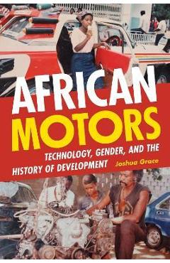 Poza produsului African Motors: Technology, Gender, and the History of Development - Joshua Grace