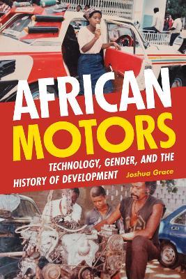 African Motors: Technology, Gender, and the History of Development - Joshua Grace