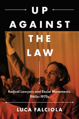 Up Against the Law: Radical Lawyers and Social Movements, 1960s-1970s - Luca Falciola