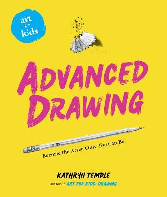 Art for Kids: Advanced Drawing: Become the Artist Only You Can Be Volume 5 - Kathryn Temple