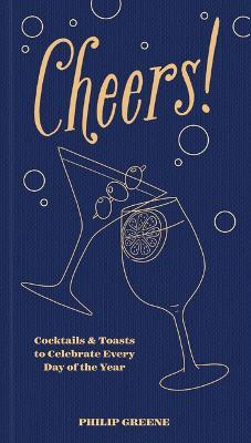 Cheers!: Cocktails & Toasts to Celebrate Every Day of the Year - Philip Greene