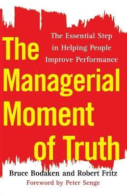 The Managerial Moment of Truth: The Essential Step in Helping People Improve Performance - Bruce Bodaken