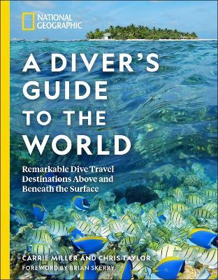 National Geographic a Diver's Guide to the World: Remarkable Dive Travel Destinations Above and Beneath the Surface - Carrie Miller