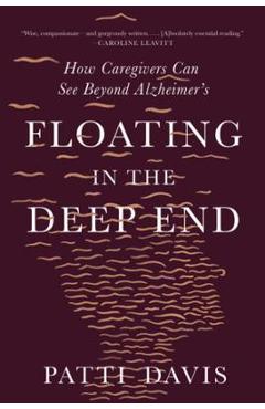 Coperta cărții 'Floating in the Deep End: How Caregivers Can See Beyond Alzheimer's - Patti Davis'