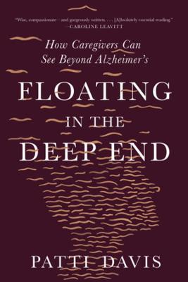 Floating in the Deep End: How Caregivers Can See Beyond Alzheimer's - Patti Davis