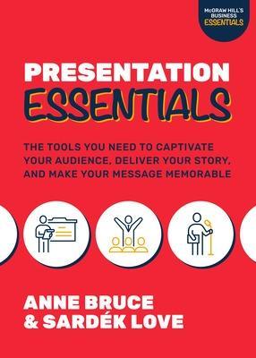 Presentation Essentials: The Tools You Need to Captivate Your Audience, Deliver Your Story, and Make Your Message Memorable - Anne Bruce
