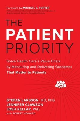 The Patient Priority: Solve Health Care's Value Crisis by Measuring and Delivering Outcomes That Matter to Patients - Stefan Larsson