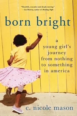 Born Bright: A Young Girl's Journey from Nothing to Something in America - C. Nicole Mason