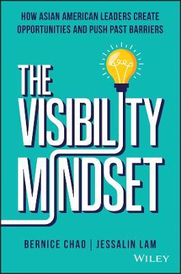 The Visibility Mindset: How Asian American Leaders Create Opportunities and Push Past Barriers - Bernice M. Chao