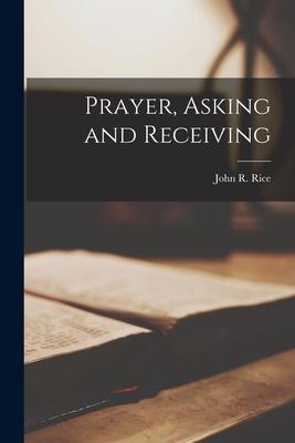 Prayer, Asking and Receiving - John R. 1895- Rice