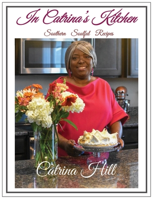 In Catrina's Kitchen: Southern Soulful Recipes - Catrina Hill