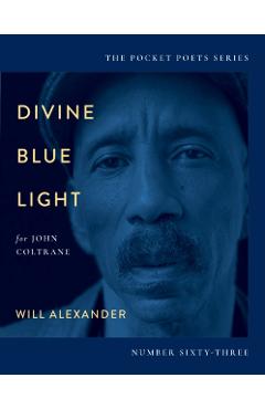 Divine Blue Light (for John Coltrane): Pocket Poets Series No. 63 - Will Alexander