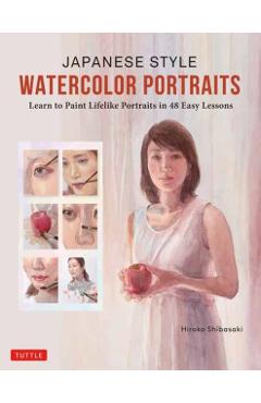 Japanese Style Watercolor Portraits: Learn to Paint Lifelike Portraits in 48 Easy Lessons (with Over 400 Illustrations) - Hiroko Shibasaki